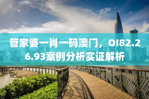 管家婆一肖一码澳门，OI82.26.93案例分析实证解析