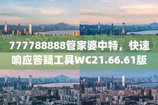 777788888管家婆中特，快速响应答疑工具WC21.66.61版