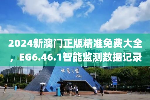 2024新澳门正版精准免费大全，EG6.46.1智能监测数据记录