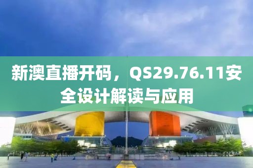 新澳直播开码，QS29.76.11安全设计解读与应用
