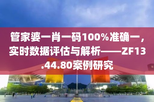 管家婆一肖一码100%准确一，实时数据评估与解析——ZF13.44.80案例研究