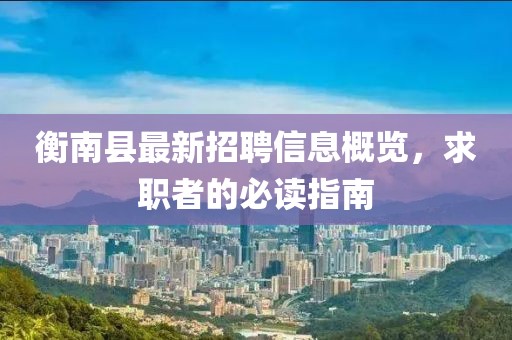 衡南县最新招聘信息概览，求职者的必读指南