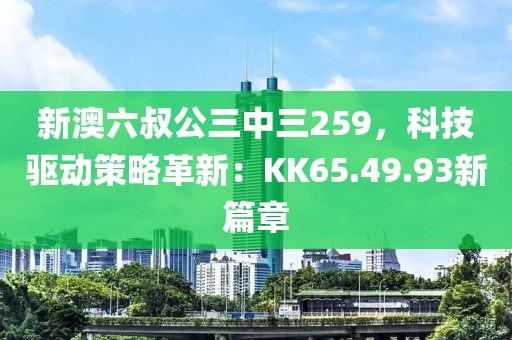新澳六叔公三中三259，科技驱动策略革新：KK65.49.93新篇章