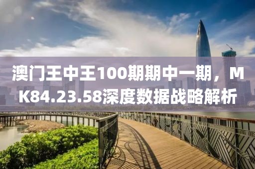 澳门王中王100期期中一期，MK84.23.58深度数据战略解析