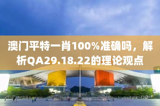 澳门平特一肖100%准确吗，解析QA29.18.22的理论观点