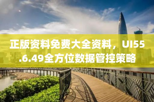 正版资料免费大全资料，UI55.6.49全方位数据管控策略