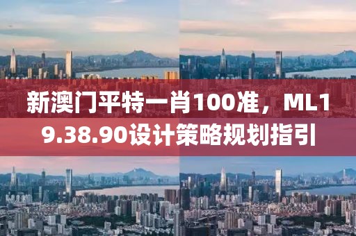 新澳门平特一肖100准，ML19.38.90设计策略规划指引