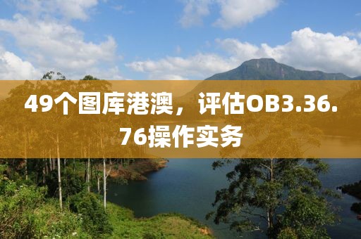 49个图库港澳，评估OB3.36.76操作实务