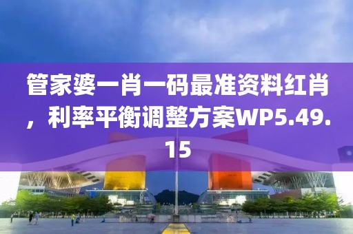 管家婆一肖一码最准资料红肖，利率平衡调整方案WP5.49.15