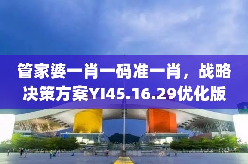管家婆一肖一码准一肖，战略决策方案YI45.16.29优化版