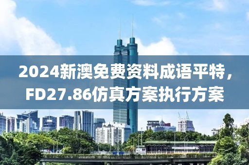 2024新澳免费资料成语平特，FD27.86仿真方案执行方案
