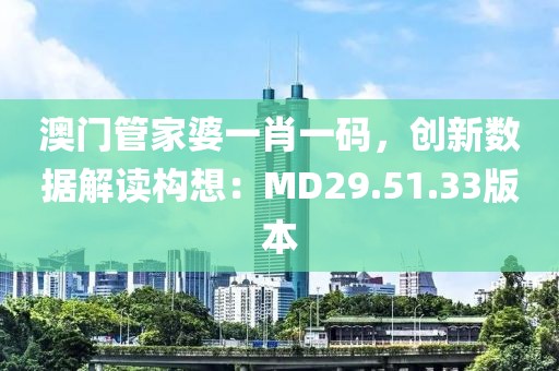 澳门管家婆一肖一码，创新数据解读构想：MD29.51.33版本
