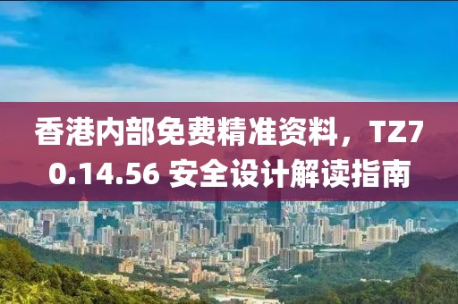 香港内部免费精准资料，TZ70.14.56 安全设计解读指南