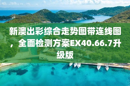 新澳出彩综合走势图带连线图，全面检测方案EX40.66.7升级版