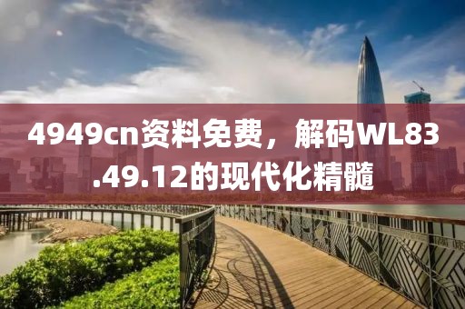 4949cn资料免费，解码WL83.49.12的现代化精髓
