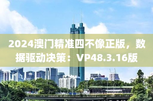 2024澳门精准四不像正版，数据驱动决策：VP48.3.16版