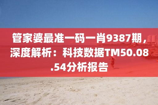 管家婆最准一码一肖9387期，深度解析：科技数据TM50.08.54分析报告