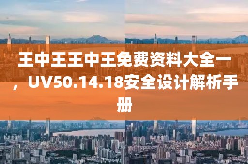 王中王王中王免费资料大全一，UV50.14.18安全设计解析手册