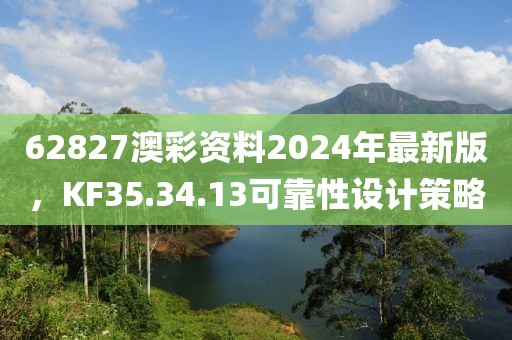 62827澳彩资料2024年最新版，KF35.34.13可靠性设计策略