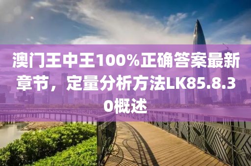 澳门王中王100%正确答案最新章节，定量分析方法LK85.8.30概述