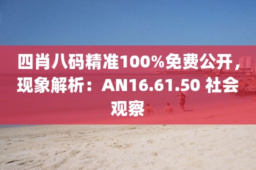 四肖八码精准100%免费公开，现象解析：AN16.61.50 社会观察