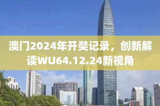 澳门2024年开奘记录，创新解读WU64.12.24新视角