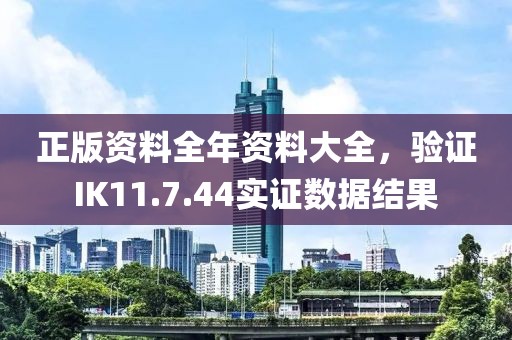 正版资料全年资料大全，验证IK11.7.44实证数据结果
