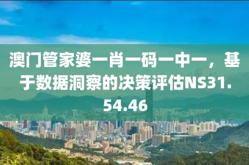 澳门管家婆一肖一码一中一，基于数据洞察的决策评估NS31.54.46