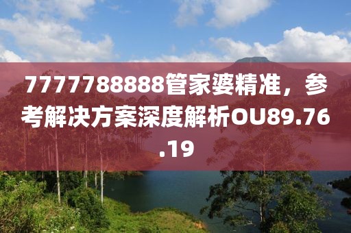7777788888管家婆精准，参考解决方案深度解析OU89.76.19
