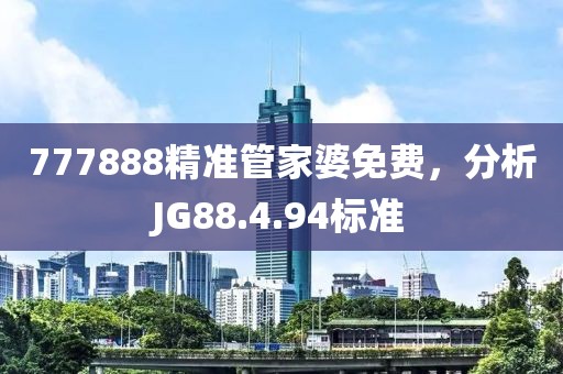777888精准管家婆免费，分析JG88.4.94标准