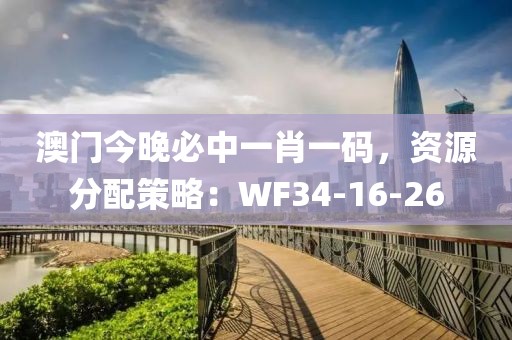 澳门今晚必中一肖一码，资源分配策略：WF34-16-26