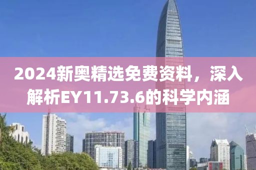 2024新奥精选免费资料，深入解析EY11.73.6的科学内涵