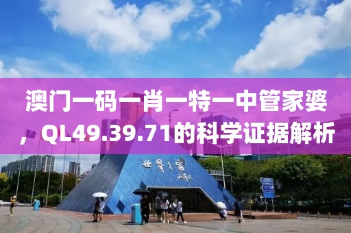 澳门一码一肖一特一中管家婆，QL49.39.71的科学证据解析