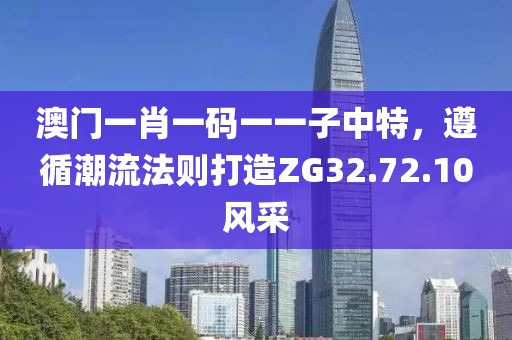 澳门一肖一码一一子中特，遵循潮流法则打造ZG32.72.10风采