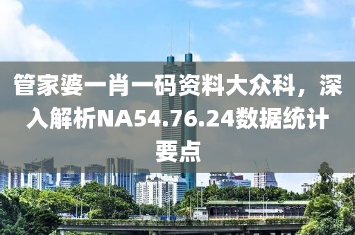 管家婆一肖一码资料大众科，深入解析NA54.76.24数据统计要点