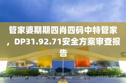 管家婆期期四肖四码中特管家，DP31.92.71安全方案审查报告