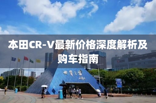 本田CR-V最新价格深度解析及购车指南