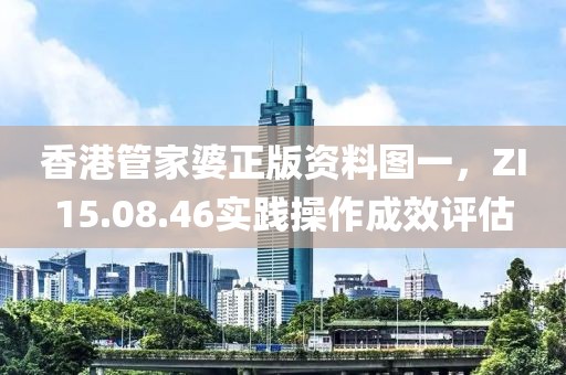 香港管家婆正版资料图一，ZI15.08.46实践操作成效评估