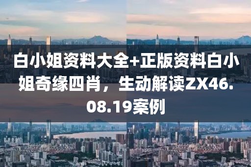 白小姐资料大全+正版资料白小姐奇缘四肖，生动解读ZX46.08.19案例
