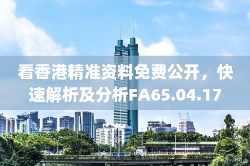 看香港精准资料免费公开，快速解析及分析FA65.04.17