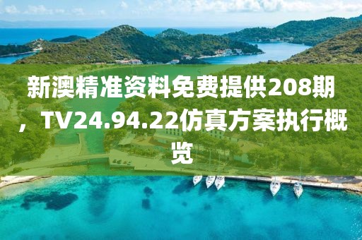 新澳精准资料免费提供208期，TV24.94.22仿真方案执行概览