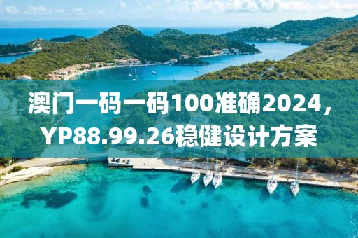 澳门一码一码100准确2024，YP88.99.26稳健设计方案
