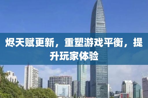 烬天赋更新，重塑游戏平衡，提升玩家体验