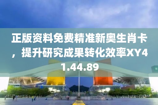 正版资料免费精准新奥生肖卡，提升研究成果转化效率XY41.44.89