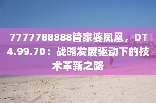 7777788888管家婆凤凰，DT4.99.70：战略发展驱动下的技术革新之路