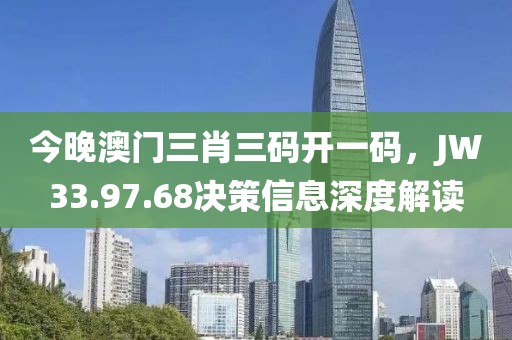 今晚澳门三肖三码开一码，JW33.97.68决策信息深度解读