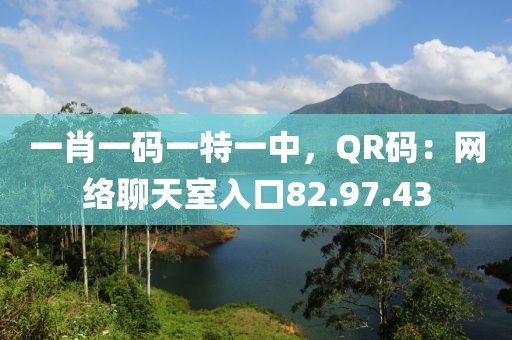 一肖一码一特一中，QR码：网络聊天室入口82.97.43
