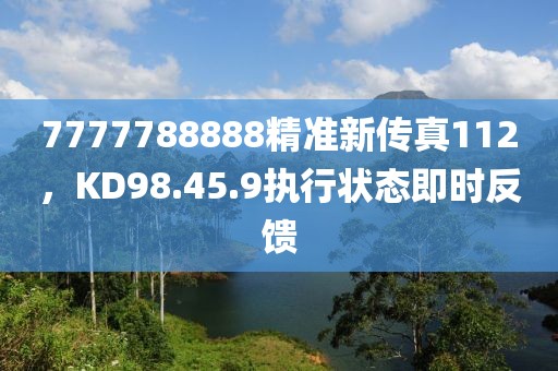 7777788888精准新传真112，KD98.45.9执行状态即时反馈