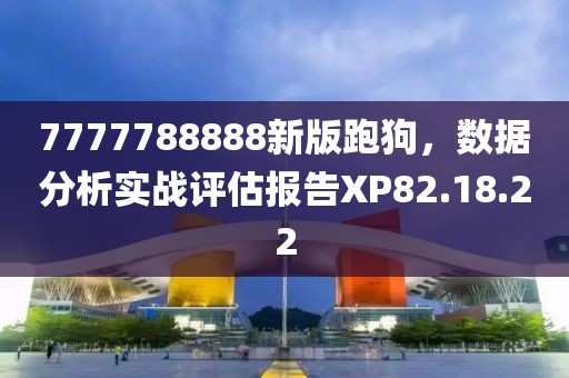 7777788888新版跑狗，数据分析实战评估报告XP82.18.22