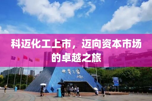 科迈化工上市，迈向资本市场的卓越之旅